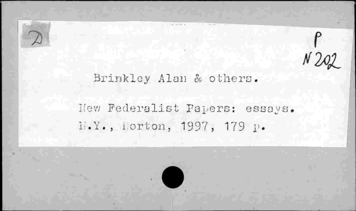 ﻿7>	f
Brinkley Alan & others.
Ilev/ Federalist Papers: essays.
L'.Y., Porton, 1997, 179 p.